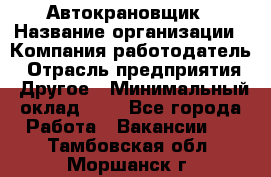 Автокрановщик › Название организации ­ Компания-работодатель › Отрасль предприятия ­ Другое › Минимальный оклад ­ 1 - Все города Работа » Вакансии   . Тамбовская обл.,Моршанск г.